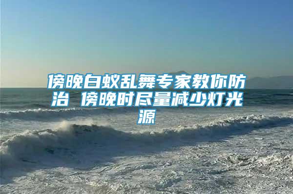 傍晚白蟻亂舞專家教你防治 傍晚時(shí)盡量減少燈光源