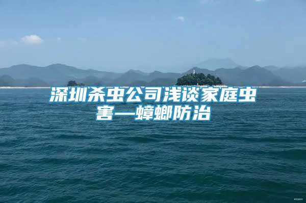 深圳殺蟲公司淺談家庭蟲害—蟑螂防治