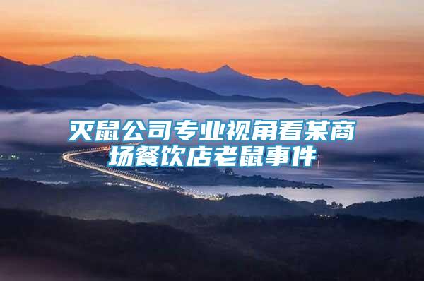 滅鼠公司專業(yè)視角看某商場(chǎng)餐飲店老鼠事件