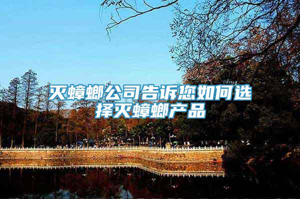 滅蟑螂公司告訴您如何選擇滅蟑螂產(chǎn)品