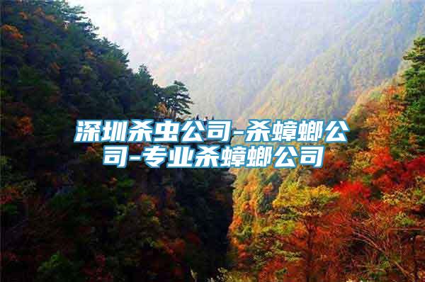 深圳殺蟲公司-殺蟑螂公司-專業(yè)殺蟑螂公司