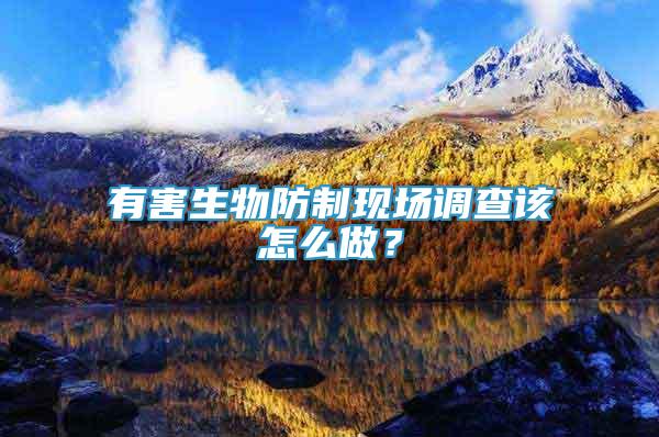 有害生物防制現(xiàn)場調(diào)查該怎么做？