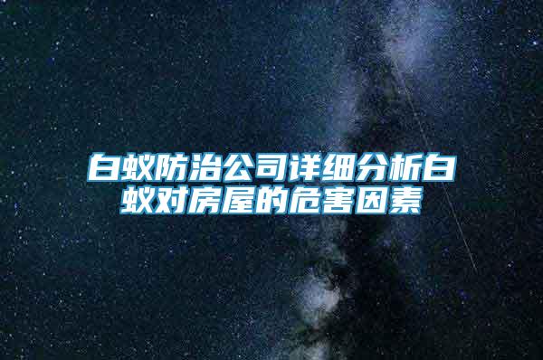 白蟻防治公司詳細(xì)分析白蟻對(duì)房屋的危害因素