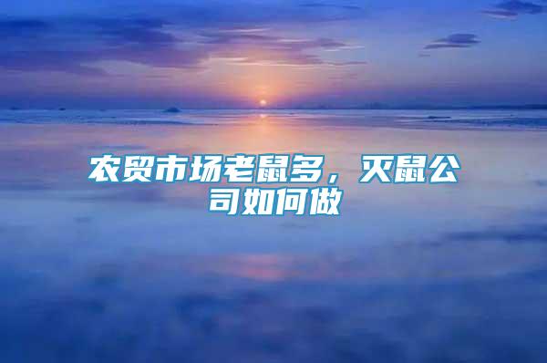 農(nóng)貿(mào)市場老鼠多，滅鼠公司如何做
