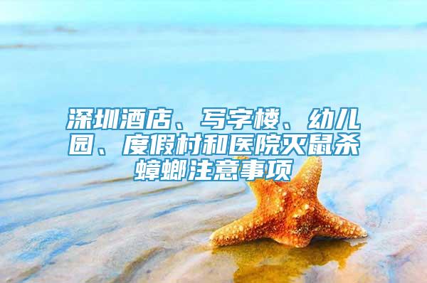 深圳酒店、寫字樓、幼兒園、度假村和醫(yī)院滅鼠殺蟑螂注意事項