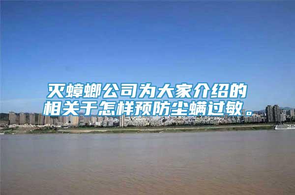 滅蟑螂公司為大家介紹的相關(guān)于怎樣預(yù)防塵螨過敏。