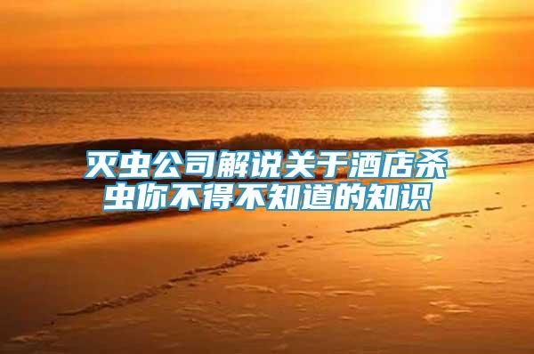 滅蟲公司解說關(guān)于酒店殺蟲你不得不知道的知識