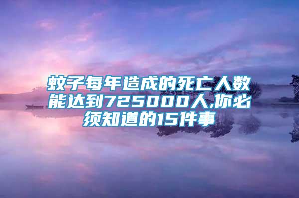 蚊子每年造成的死亡人數(shù)能達到725000人,你必須知道的15件事