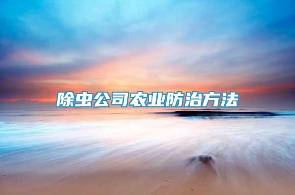 除蟲公司農(nóng)業(yè)防治方法