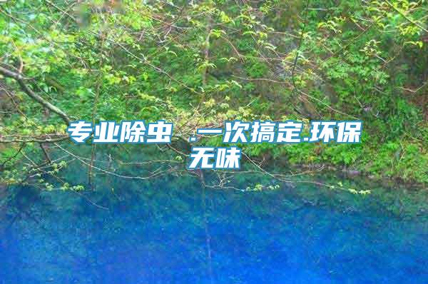 專業(yè)除蟲 .一次搞定.環(huán)保無味