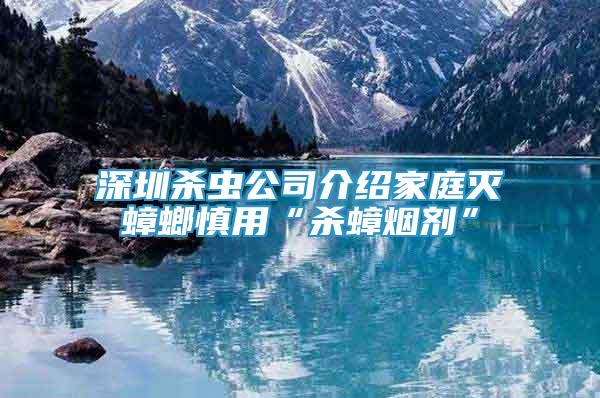 深圳殺蟲公司介紹家庭滅蟑螂慎用“殺蟑煙劑”