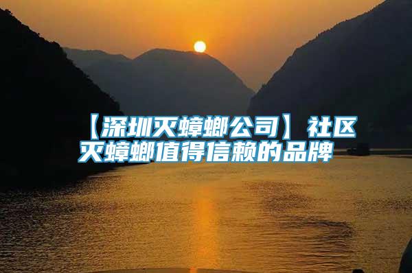 【深圳滅蟑螂公司】社區(qū)滅蟑螂值得信賴的品牌