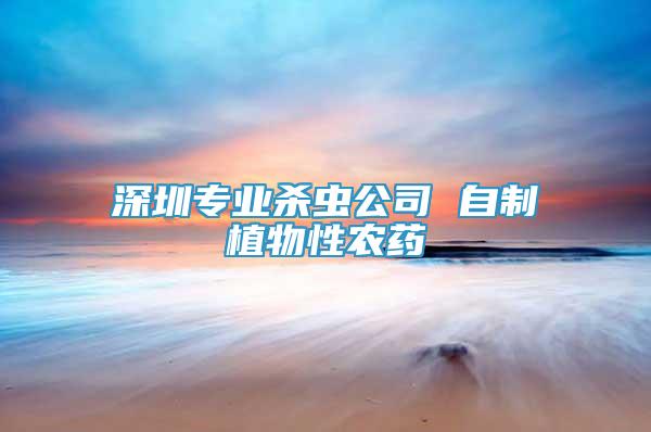 深圳專業(yè)殺蟲公司 自制植物性農(nóng)藥