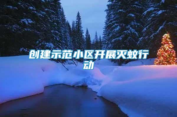 創(chuàng)建示范小區(qū)開展滅蚊行動