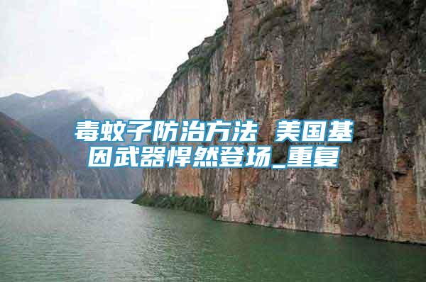 毒蚊子防治方法 美國基因武器悍然登場_重復
