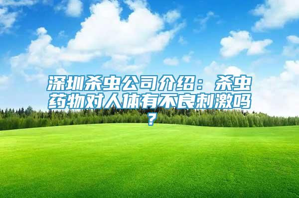 深圳殺蟲公司介紹：殺蟲藥物對人體有不良刺激嗎？