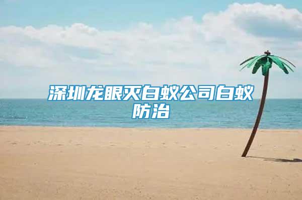 深圳龍眼滅白蟻公司白蟻防治