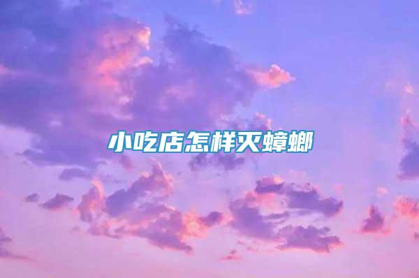 小吃店怎樣滅蟑螂