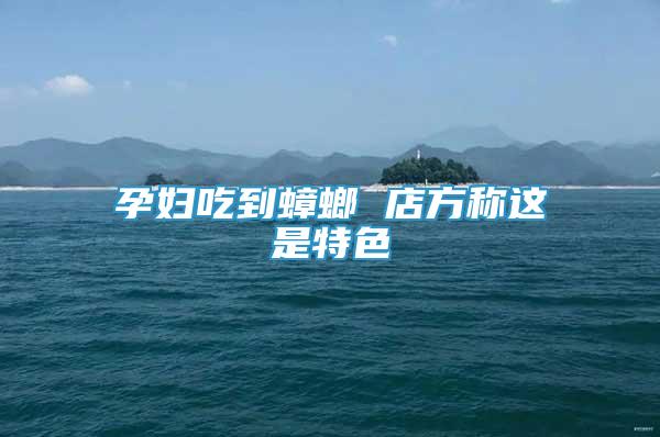 孕婦吃到蟑螂 店方稱這是特色