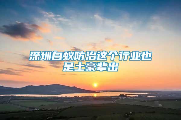 深圳白蟻防治這個行業(yè)也是土豪輩出