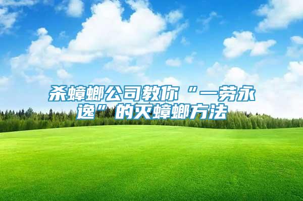 殺蟑螂公司教你“一勞永逸”的滅蟑螂方法
