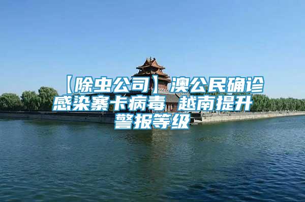 【除蟲公司】澳公民確診感染寨卡病毒 越南提升警報等級
