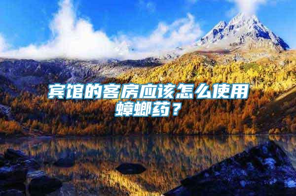 賓館的客房應(yīng)該怎么使用蟑螂藥？