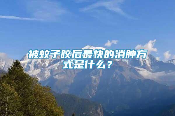 被蚊子咬后最快的消腫方式是什么？