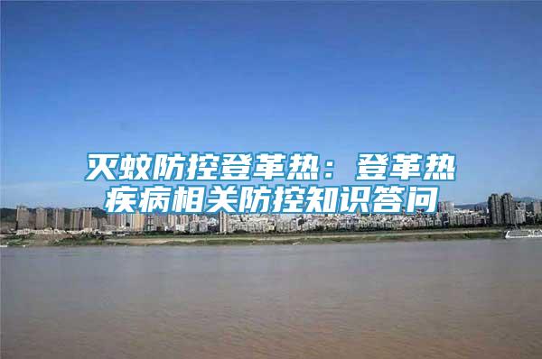 滅蚊防控登革熱：登革熱疾病相關(guān)防控知識答問