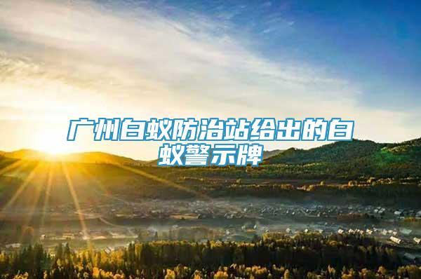 廣州白蟻防治站給出的白蟻警示牌