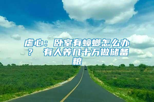 虐心：臥室有蟑螂怎么辦？ 有人養(yǎng)幾十萬做儲備糧