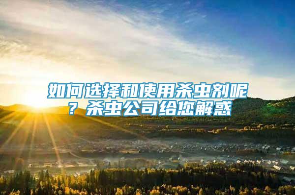 如何選擇和使用殺蟲劑呢？殺蟲公司給您解惑