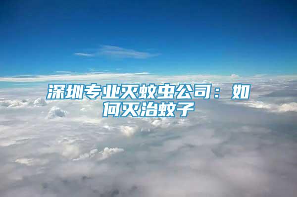 深圳專業(yè)滅蚊蟲公司：如何滅治蚊子