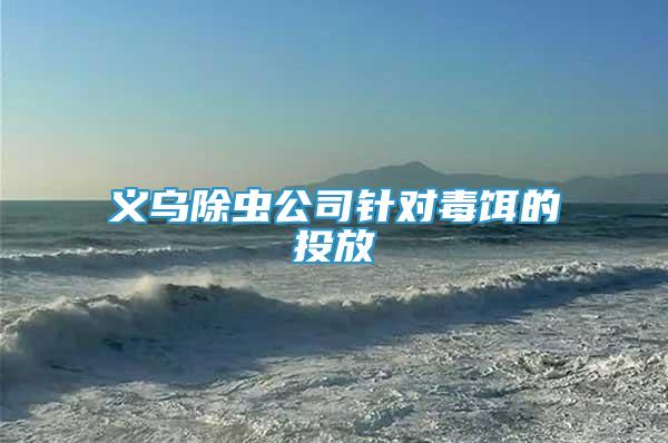 義烏除蟲公司針對毒餌的投放