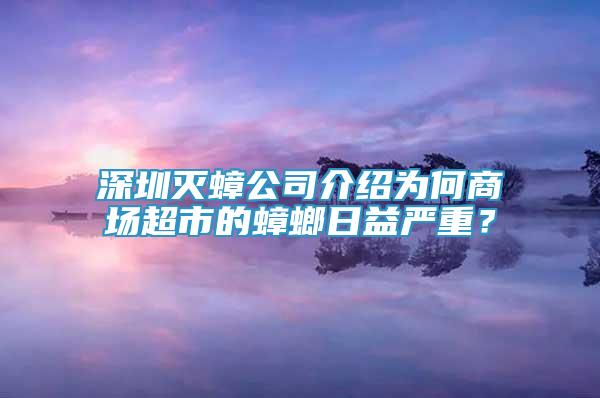 深圳滅蟑公司介紹為何商場(chǎng)超市的蟑螂日益嚴(yán)重？