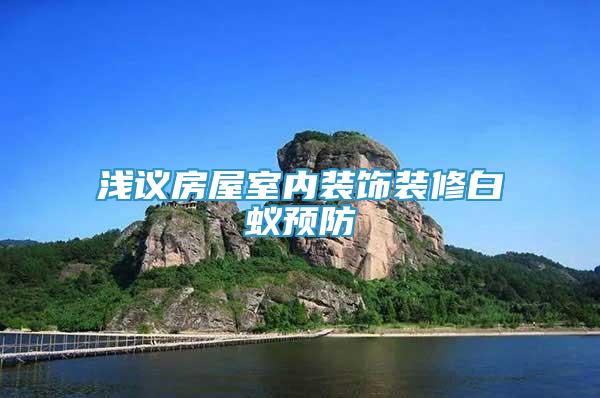 淺議房屋室內裝飾裝修白蟻預防