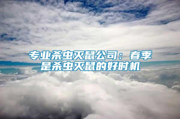 專業(yè)殺蟲滅鼠公司：春季是殺蟲滅鼠的好時機