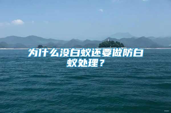 為什么沒白蟻還要做防白蟻處理？