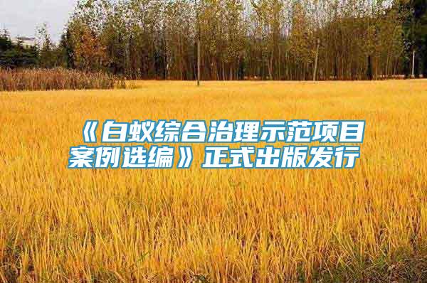《白蟻綜合治理示范項(xiàng)目案例選編》正式出版發(fā)行
