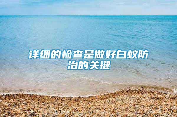 詳細(xì)的檢查是做好白蟻防治的關(guān)鍵
