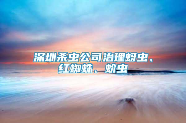 深圳殺蟲公司治理蚜蟲、紅蜘蛛、蚧蟲