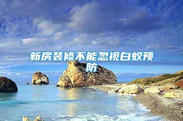新房裝修不能忽視白蟻預(yù)防