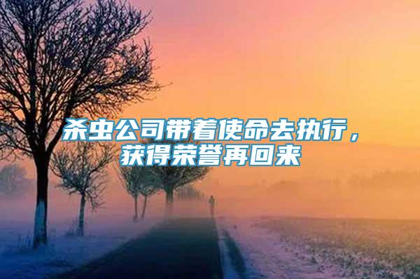 殺蟲(chóng)公司帶著使命去執(zhí)行，獲得榮譽(yù)再回來(lái)