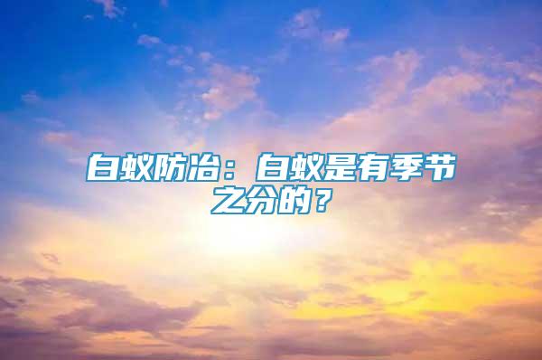 白蟻防冶：白蟻是有季節(jié)之分的？