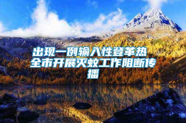 出現(xiàn)一例輸入性登革熱 全市開(kāi)展滅蚊工作阻斷傳播