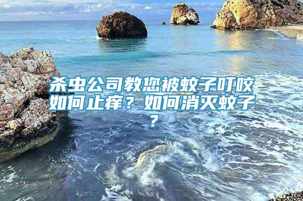 殺蟲公司教您被蚊子叮咬如何止癢？如何消滅蚊子？
