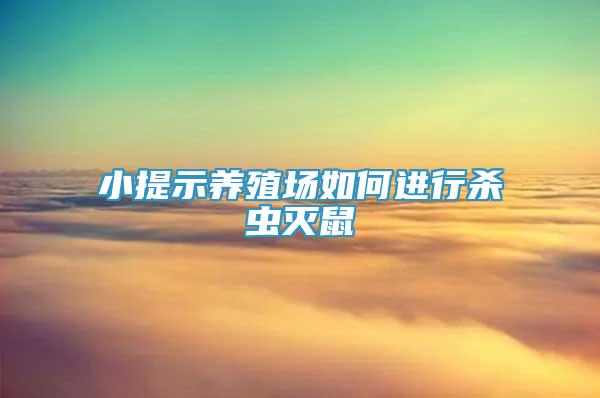 小提示養(yǎng)殖場(chǎng)如何進(jìn)行殺蟲(chóng)滅鼠