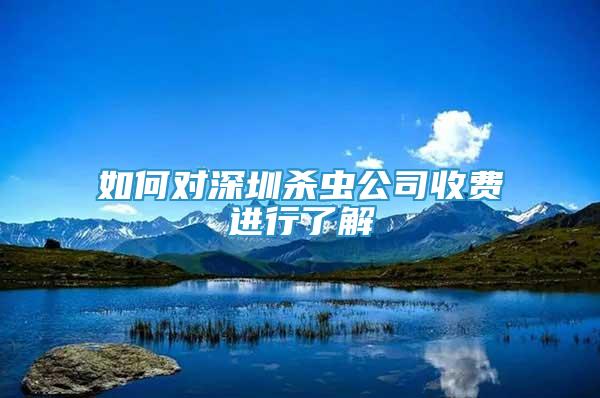 如何對(duì)深圳殺蟲(chóng)公司收費(fèi)進(jìn)行了解