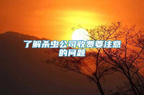 了解殺蟲(chóng)公司收費(fèi)要注意的問(wèn)題
