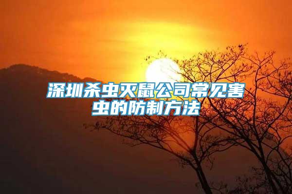 深圳殺蟲滅鼠公司常見害蟲的防制方法